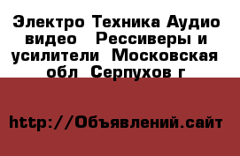 Электро-Техника Аудио-видео - Рессиверы и усилители. Московская обл.,Серпухов г.